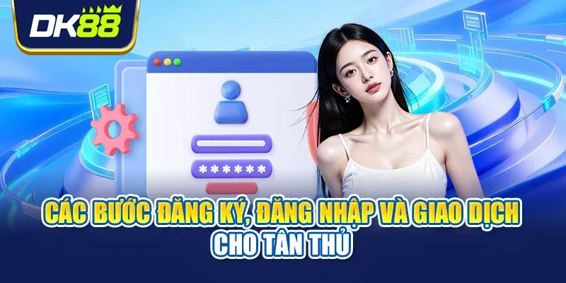 Các bước đăng ký, đăng nhập và giao dịch cho tân thủ