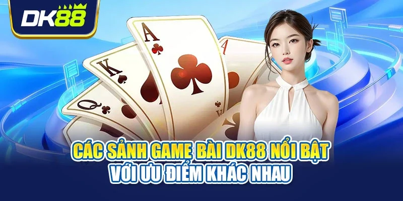 Các sảnh game bài DK88 nổi bật với ưu điểm khác nhau