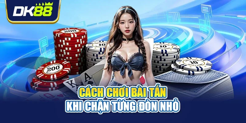 Cách chơi bài tấn khi chặn từng đòn nhỏ
