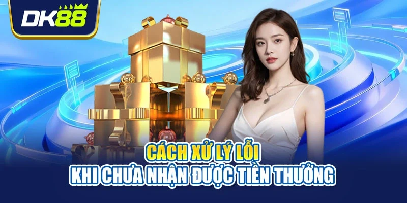 Cách xử lý lỗi khi chưa nhận được tiền thưởng