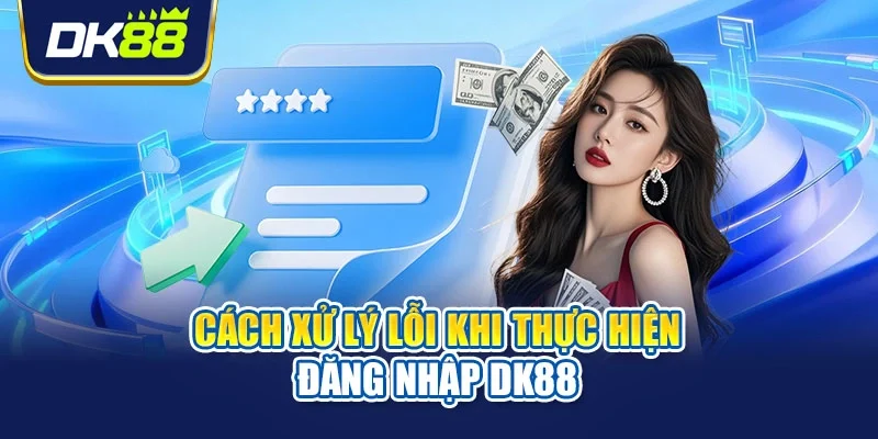 Cách xử lý lỗi khi thực hiện đăng nhập DK88