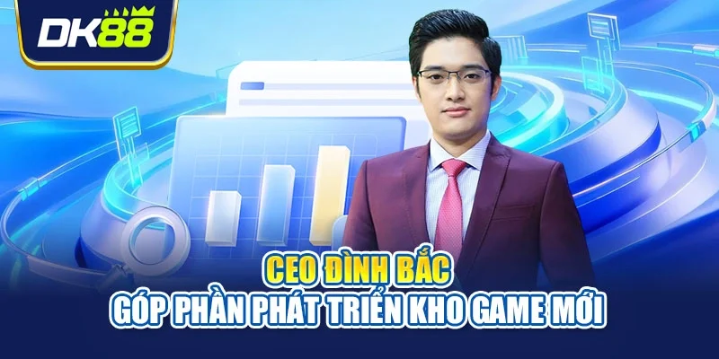 CEO Đình Bắc góp phần phát triển kho game mới