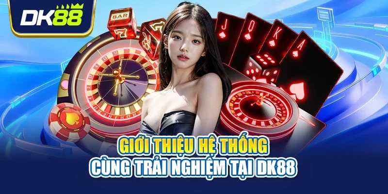 Giới thiệu hệ thống cùng trải nghiệm tại DK88