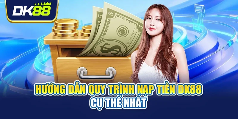 Hướng dẫn quy trình nạp tiền DK88 cụ thể nhất