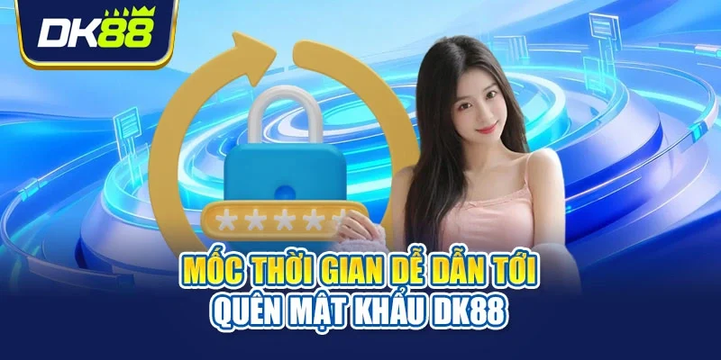 Mốc thời gian dễ dẫn tới quên mật khẩu DK88