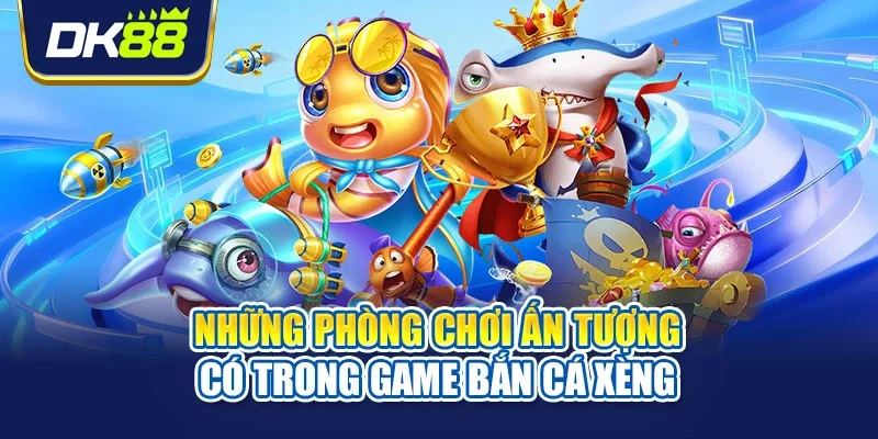Những phòng chơi ấn tượng có trong game bắn cá xèng