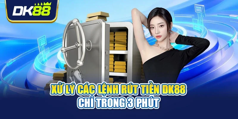 Xử lý các lệnh rút tiền DK88 chỉ trong 3 phút